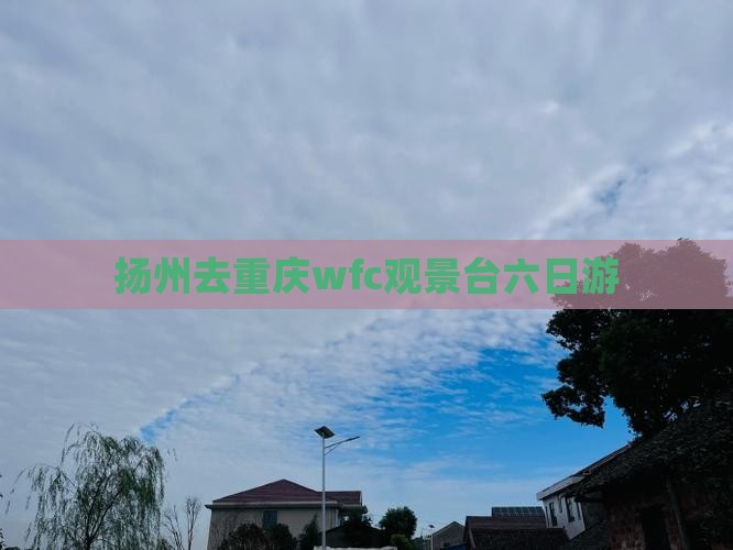 扬州去重庆wfc观景台六日游