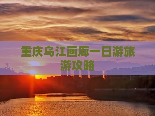 重庆乌江画廊一日游旅游攻略