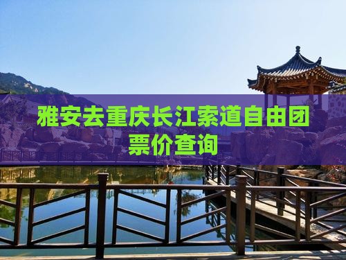 雅安去重庆长江索道自由团票价查询
