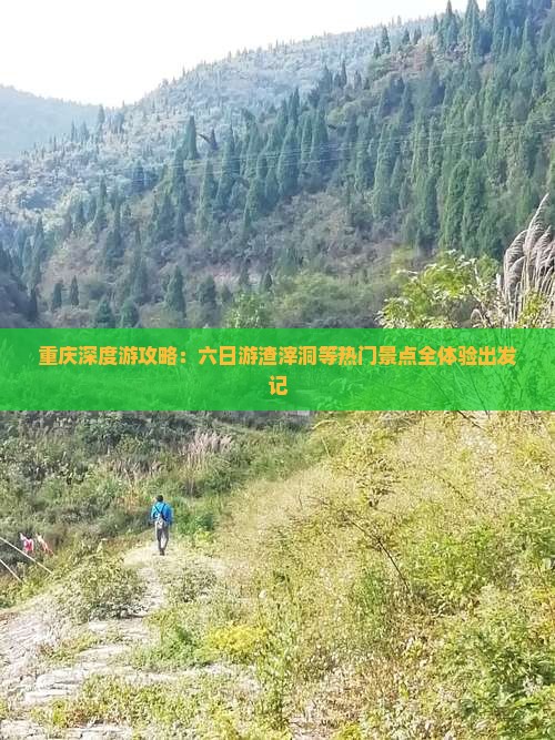 重庆深度游攻略：六日游渣滓洞等热门景点全体验出发记