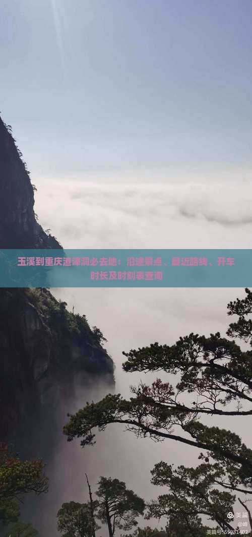 玉溪到重庆渣滓洞必去地：沿途景点、最近路线、开车时长及时刻表查询