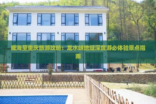 威海至重庆旅游攻略：龙水峡地缝深度游必体验景点指南