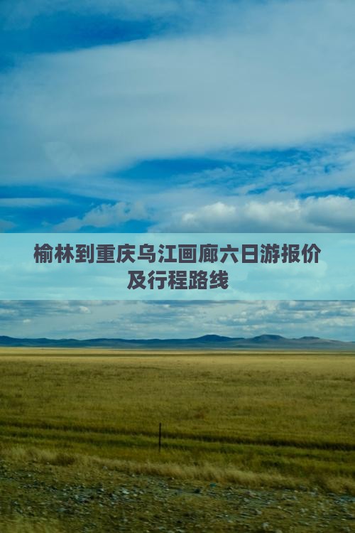 榆林到重庆乌江画廊六日游报价及行程路线