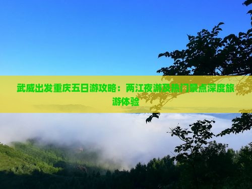 武威出发重庆五日游攻略：两江夜游及热门景点深度旅游体验