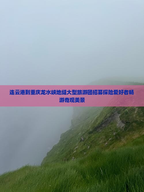 连云港到重庆龙水峡地缝大型旅游团招募探险爱好者畅游奇观美景