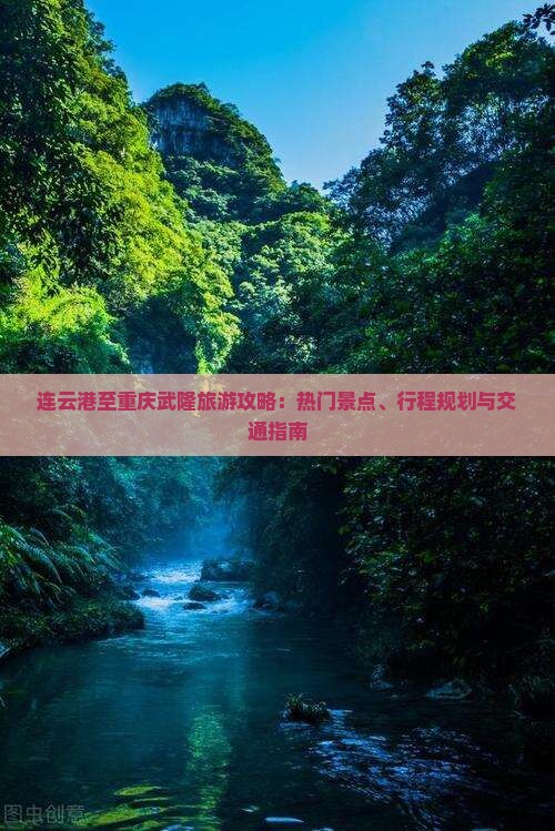 连云港至重庆武隆旅游攻略：热门景点、行程规划与交通指南