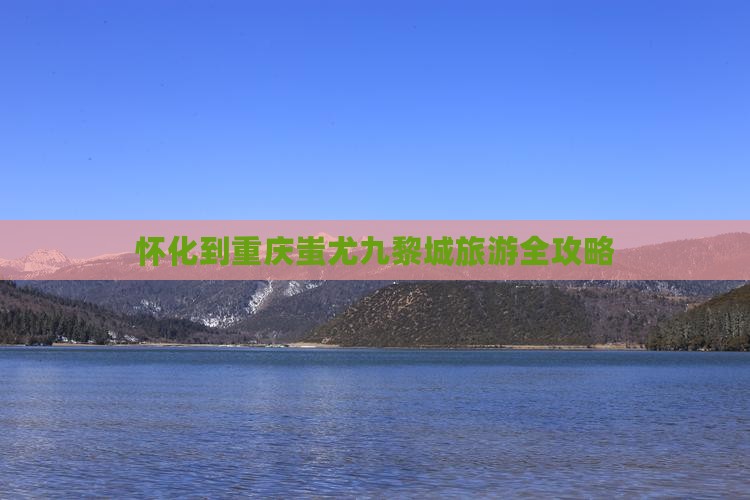 怀化到重庆蚩尤九黎城旅游全攻略