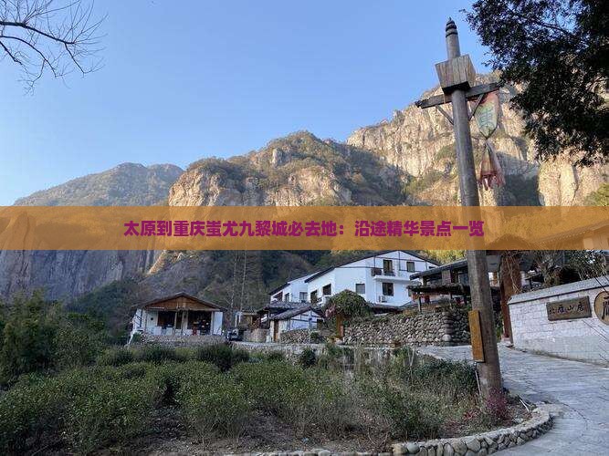 太原到重庆蚩尤九黎城必去地：沿途精华景点一览