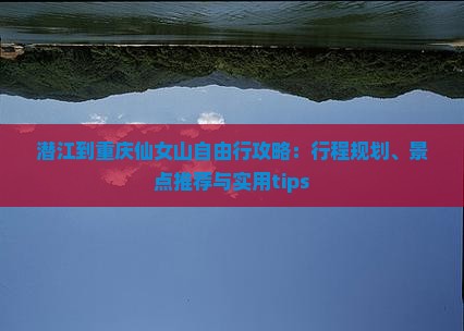 潜江到重庆仙女山自由行攻略：行程规划、景点推荐与实用tips