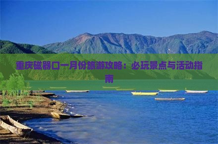 重庆磁器口一月份旅游攻略：必玩景点与活动指南