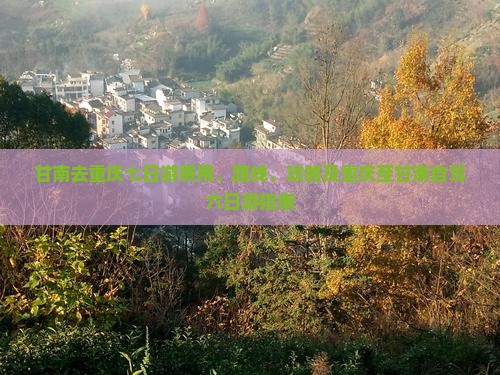甘南去重庆七日游费用、路线、攻略及重庆至甘南自驾六日游指南