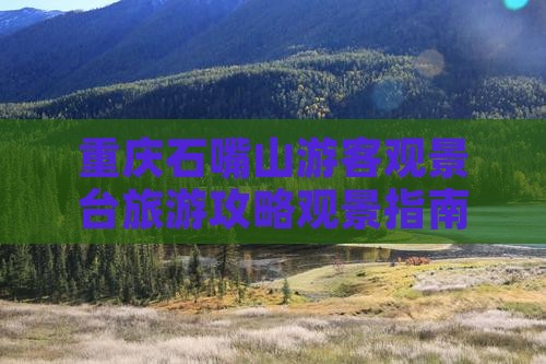 重庆石嘴山游客观景台旅游攻略观景指南