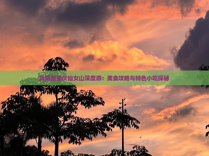 庆阳至重庆仙女山深度游：美食攻略与特色小吃探秘