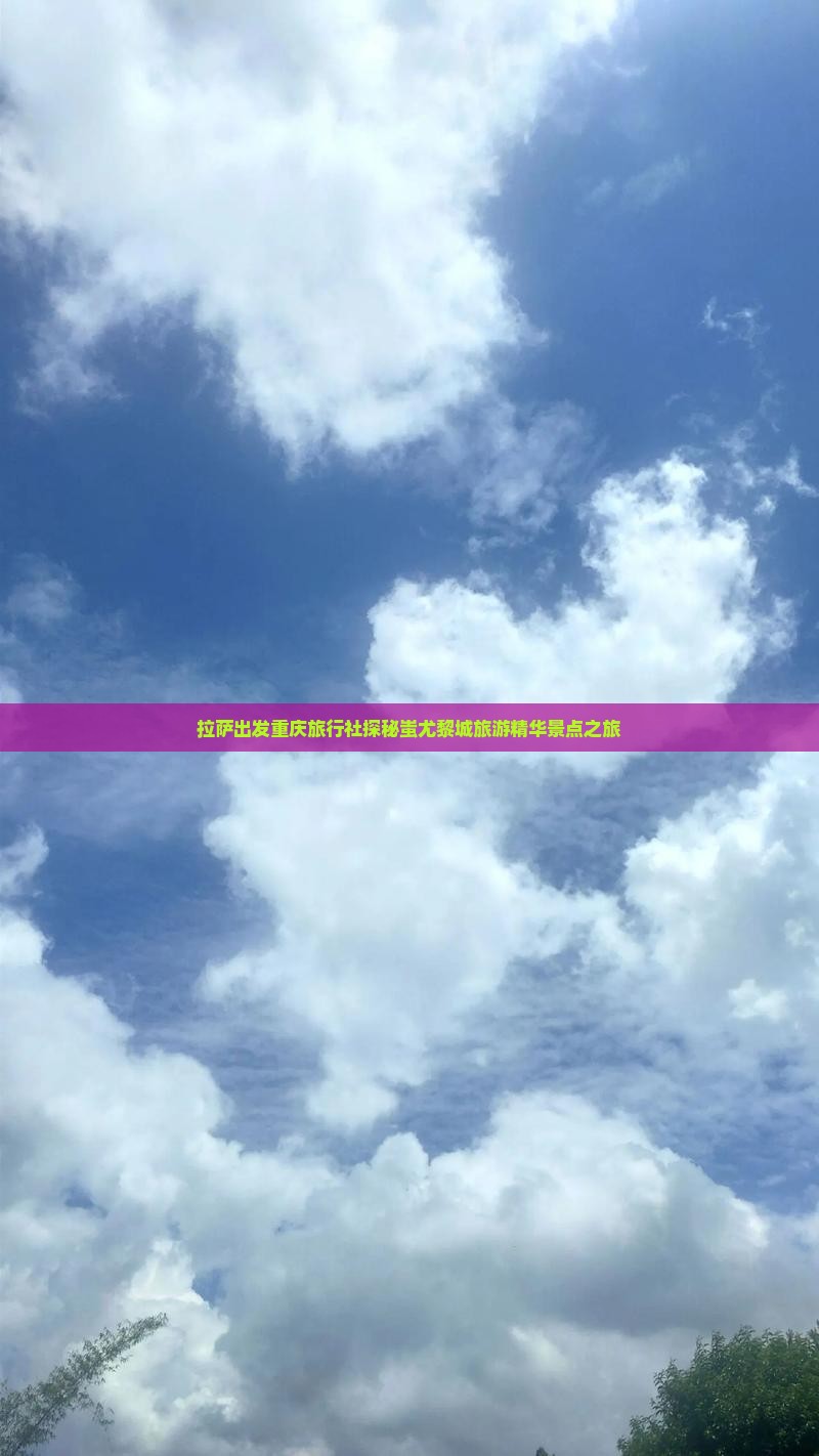 拉萨出发重庆旅行社探秘蚩尤黎城旅游精华景点之旅