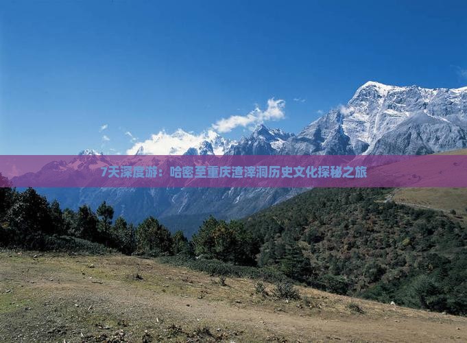 7天深度游：哈密至重庆渣滓洞历史文化探秘之旅