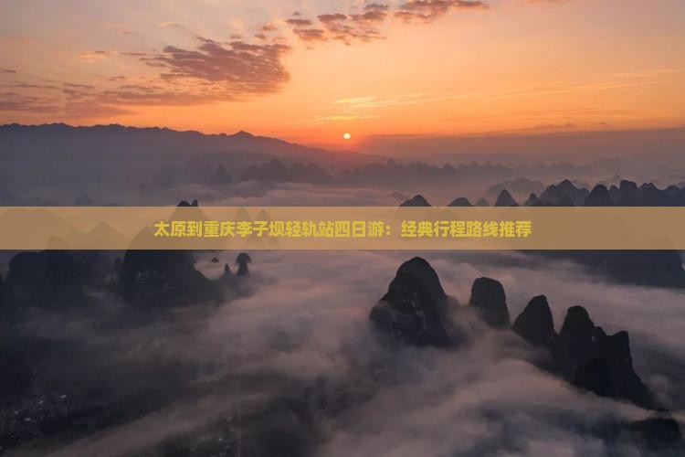 太原到重庆李子坝轻轨站四日游：经典行程路线推荐