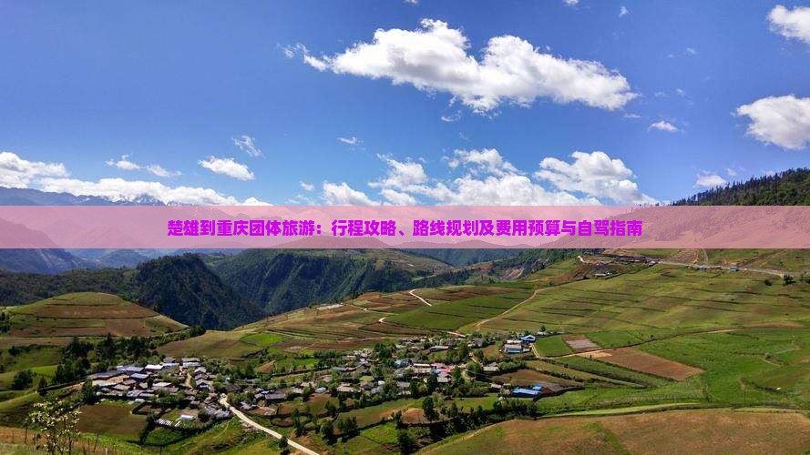 楚雄到重庆团体旅游：行程攻略、路线规划及费用预算与自驾指南
