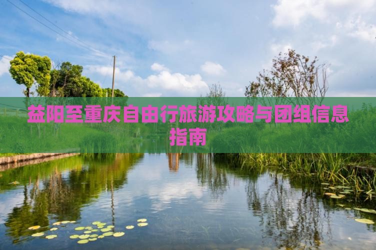 益阳至重庆自由行旅游攻略与团组信息指南