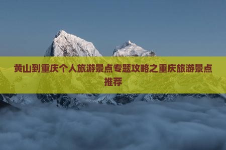 黄山到重庆个人旅游景点专题攻略之重庆旅游景点推荐