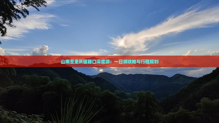 山南至重庆磁器口深度游：一日游攻略与行程规划
