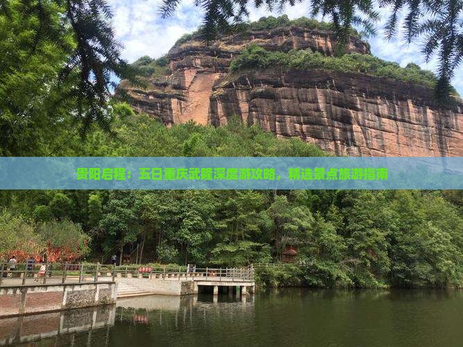 贵阳启程：五日重庆武隆深度游攻略，精选景点旅游指南