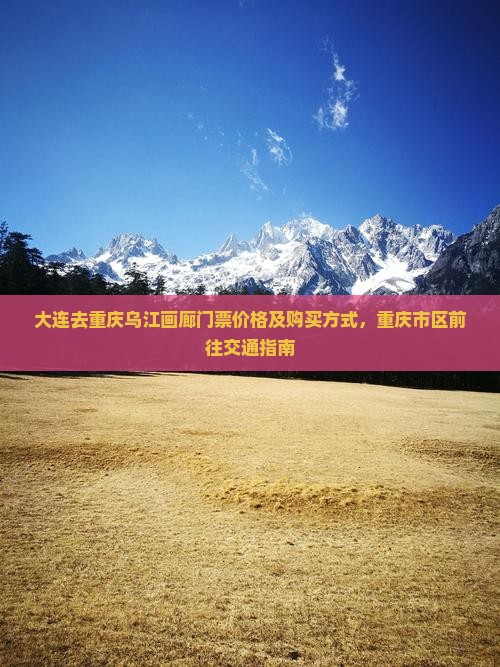 大连去重庆乌江画廊门票价格及购买方式，重庆市区前往交通指南