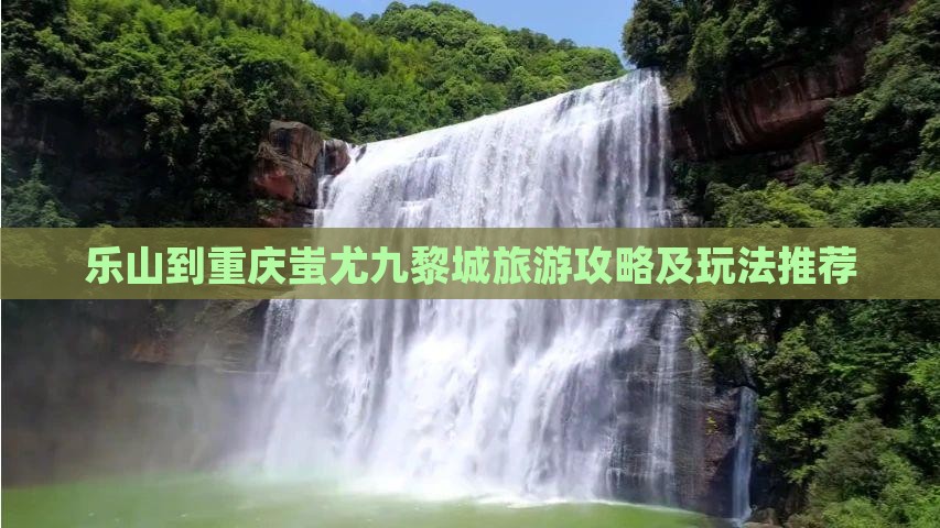 乐山到重庆蚩尤九黎城旅游攻略及玩法推荐