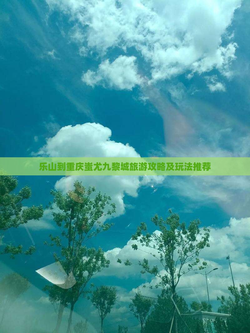 乐山到重庆蚩尤九黎城旅游攻略及玩法推荐