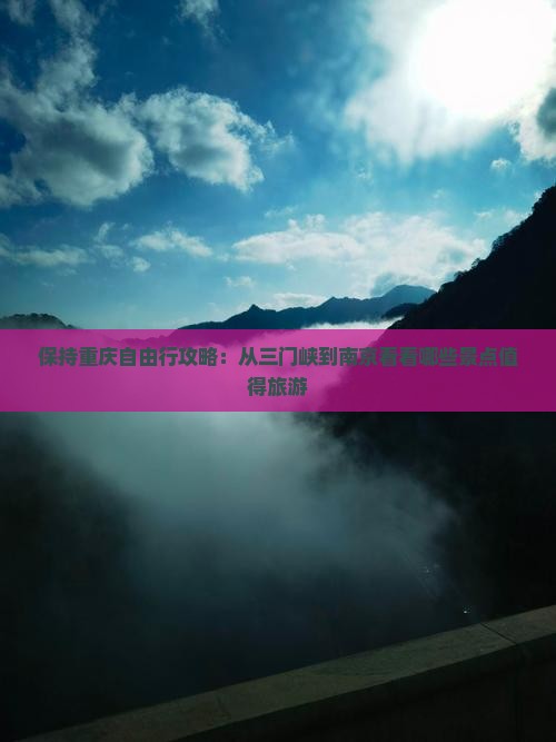 保持重庆自由行攻略：从三门峡到南京看看哪些景点值得旅游