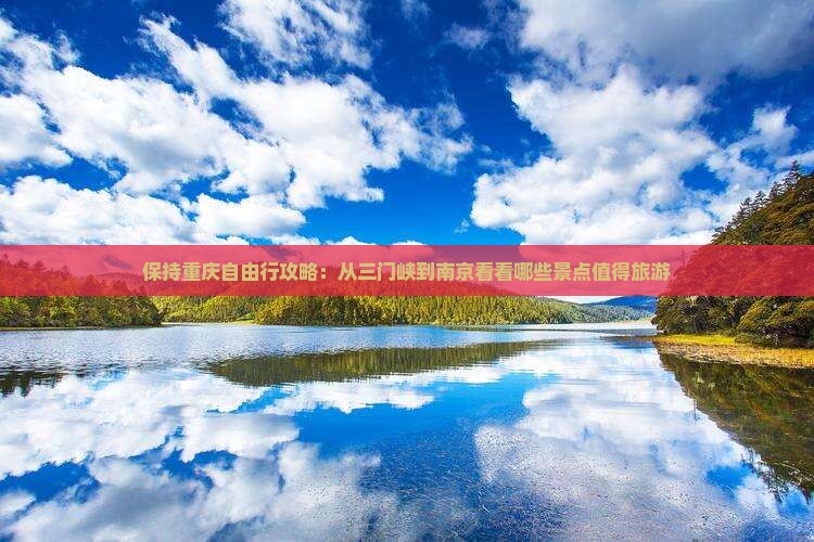 保持重庆自由行攻略：从三门峡到南京看看哪些景点值得旅游