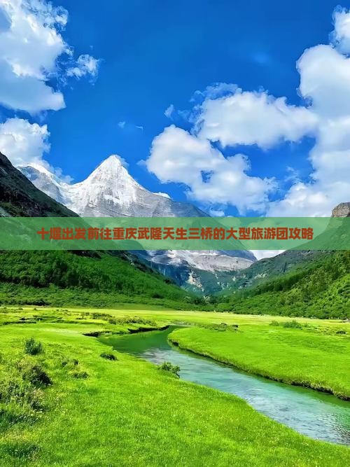 十堰出发前往重庆武隆天生三桥的大型旅游团攻略