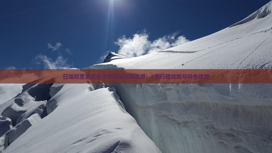 日喀则至重庆李子坝轻轨站深度游：3天行程攻略与特色体验