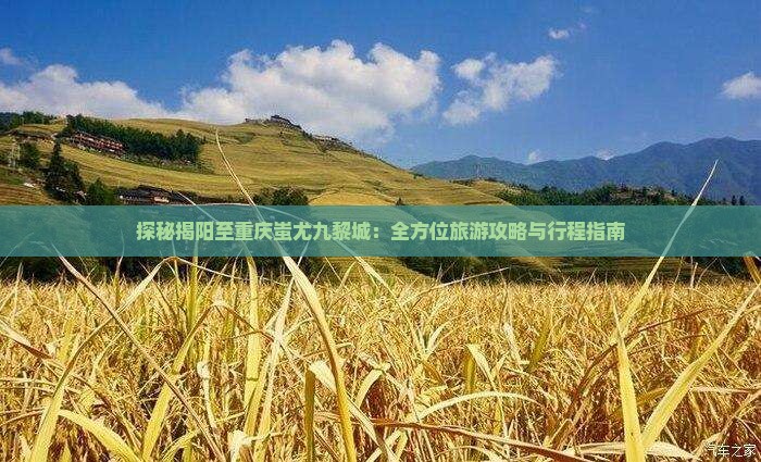 探秘揭阳至重庆蚩尤九黎城：全方位旅游攻略与行程指南