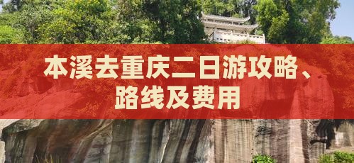 本溪去重庆二日游攻略、路线及费用