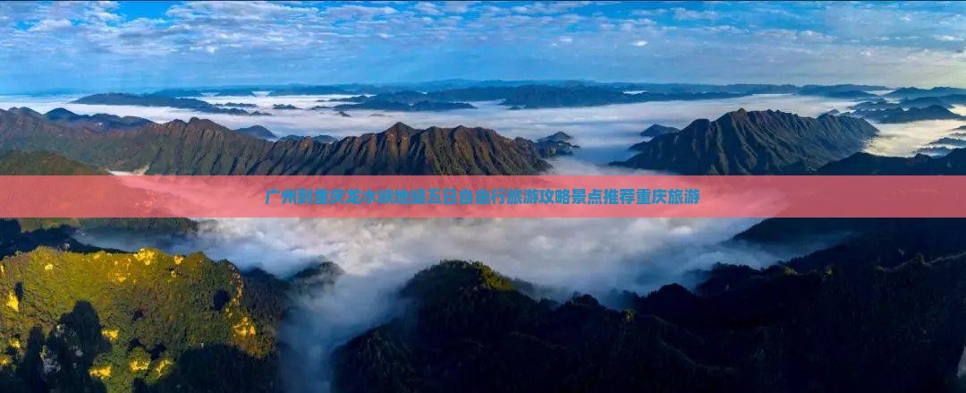 广州到重庆龙水峡地缝五日自由行旅游攻略景点推荐重庆旅游