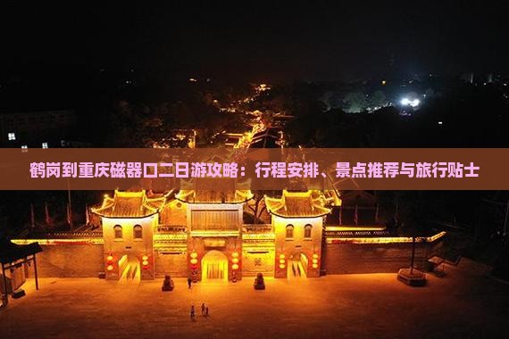 鹤岗到重庆磁器口二日游攻略：行程安排、景点推荐与旅行贴士