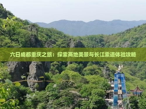六日成都重庆之旅：探索两地美景与长江索道体验攻略