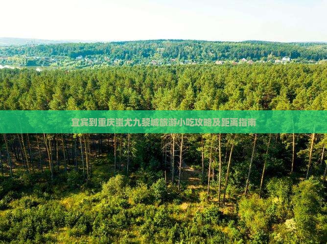 宜宾到重庆蚩尤九黎城旅游小吃攻略及距离指南