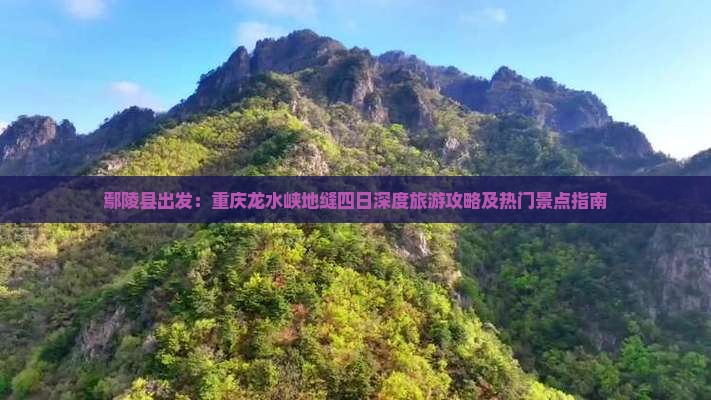 鄢陵县出发：重庆龙水峡地缝四日深度旅游攻略及热门景点指南