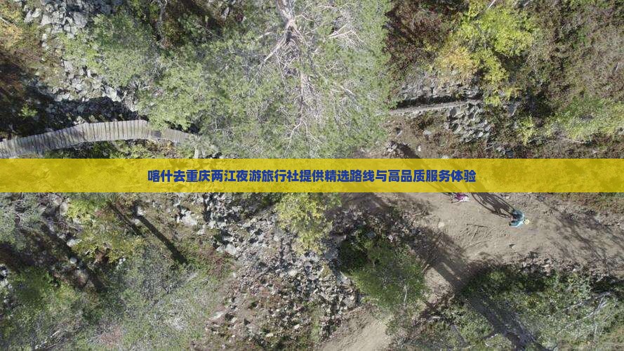 喀什去重庆两江夜游旅行社提供精选路线与高品质服务体验