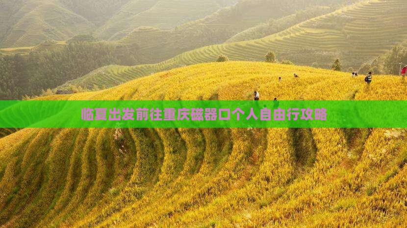 临夏出发前往重庆磁器口个人自由行攻略