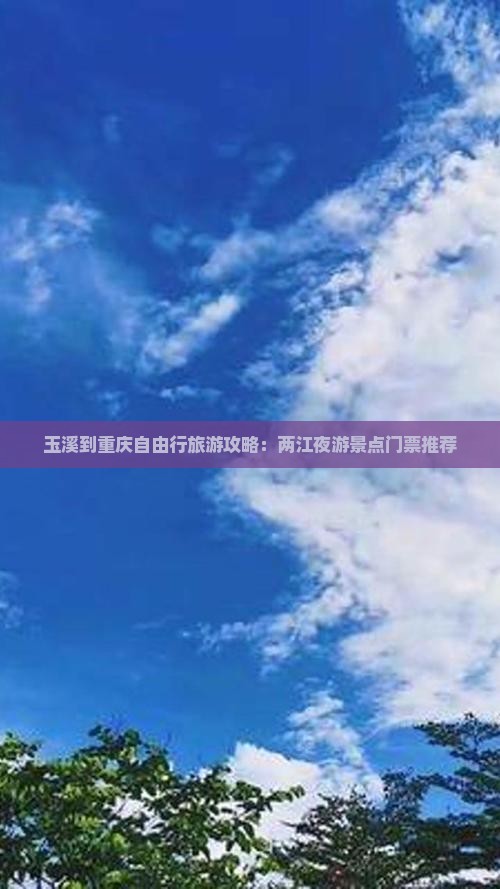 玉溪到重庆自由行旅游攻略：两江夜游景点门票推荐