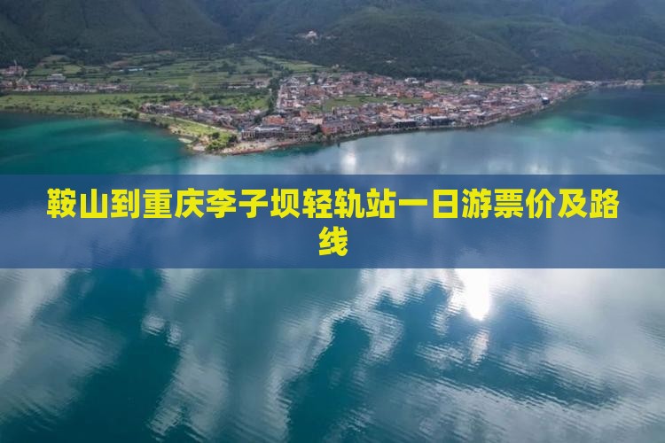 鞍山到重庆李子坝轻轨站一日游票价及路线