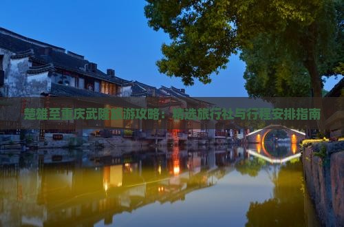 楚雄至重庆武隆旅游攻略：精选旅行社与行程安排指南