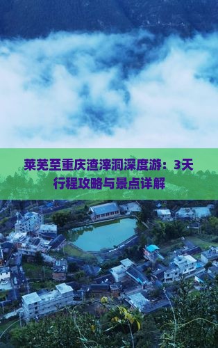 莱芜至重庆渣滓洞深度游：3天行程攻略与景点详解
