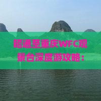 昭通至重庆WFC观景台深度游攻略：交通、住宿、景点一览