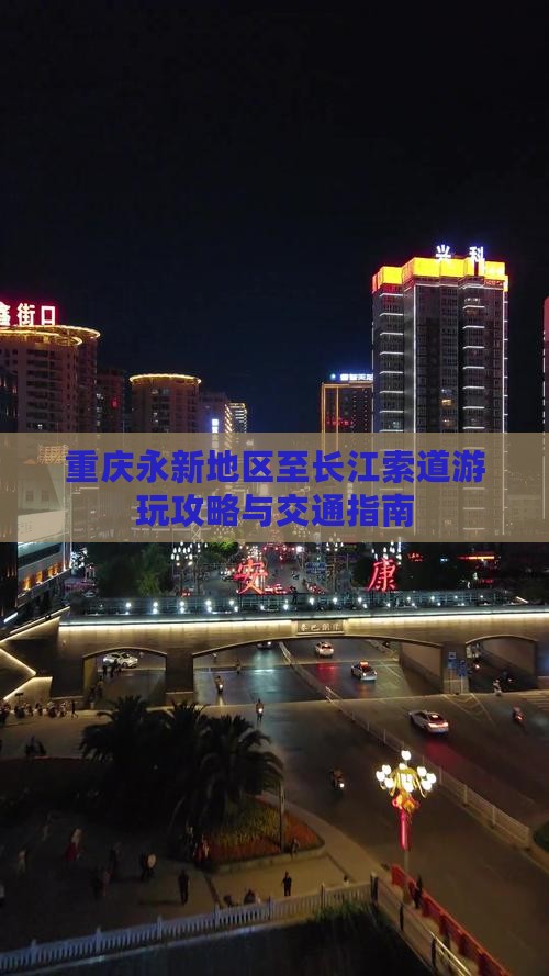 重庆永新地区至长江索道游玩攻略与交通指南