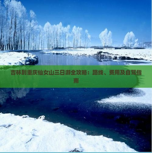 吉林到重庆仙女山三日游全攻略：路线、费用及自驾指南