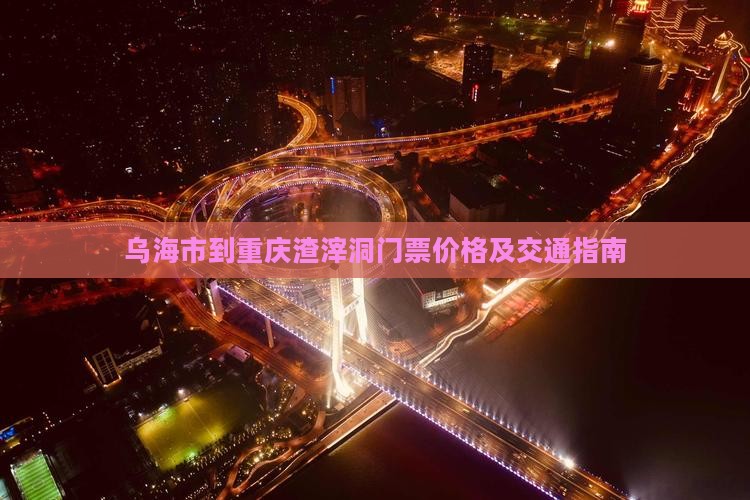 乌海市到重庆渣滓洞门票价格及交通指南