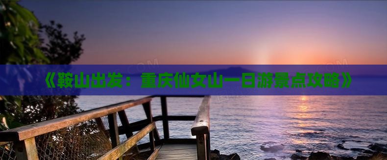 《鞍山出发：重庆仙女山一日游景点攻略》